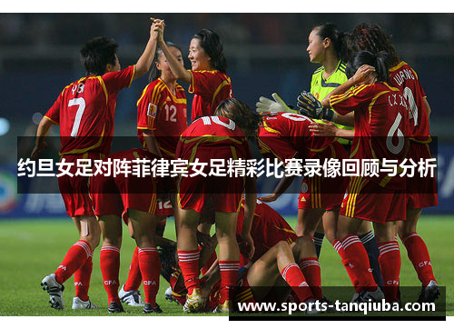 约旦女足对阵菲律宾女足精彩比赛录像回顾与分析